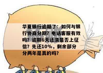 华夏银行逾期了：如何与银行协商分期？电话客服有效吗？逾期6天还清是否上征信？先还10%，剩余部分分两年是真的吗？