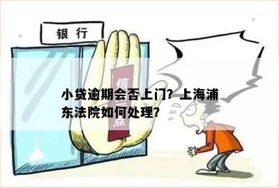 小贷逾期会否上门？上海浦东法院如何处理？