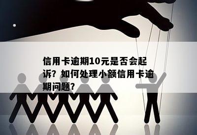 信用卡逾期10元是否会起诉？如何处理小额信用卡逾期问题？