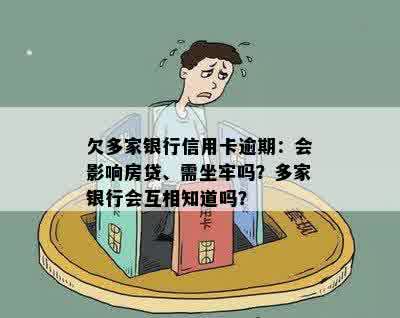 欠多家银行信用卡逾期：会影响房贷、需坐牢吗？多家银行会互相知道吗？