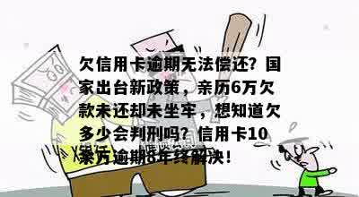 欠信用卡逾期无法偿还？国家出台新政策，亲历6万欠款未还却未坐牢，想知道欠多少会判刑吗？信用卡10余万逾期8年终解决！