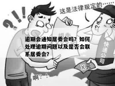 逾期会通知居委会吗？如何处理逾期问题以及是否会联系居委会？