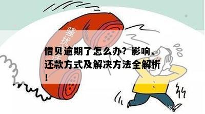 借贝逾期了怎么办？影响、还款方式及解决方法全解析！