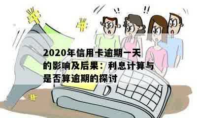 2020年信用卡逾期一天的影响及后果：利息计算与是否算逾期的探讨