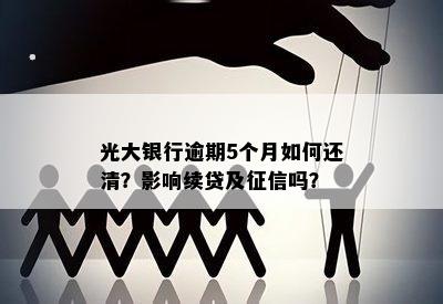 光大银行逾期5个月如何还清？影响续贷及征信吗？