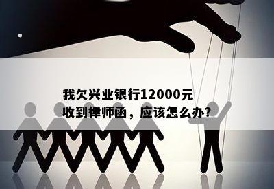 我欠兴业银行12000元收到律师函，应该怎么办？