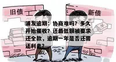 浦发逾期：协商难吗？多久开始催收？还更低额被要求还全款，逾期一年是否还需还利息？