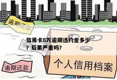 信用卡8万逾期违约金多少？后果严重吗？