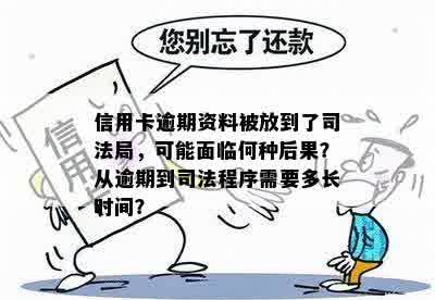 信用卡逾期资料被放到了司法局，可能面临何种后果？从逾期到司法程序需要多长时间？