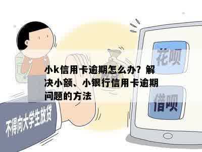 小k信用卡逾期怎么办？解决小额、小银行信用卡逾期问题的方法