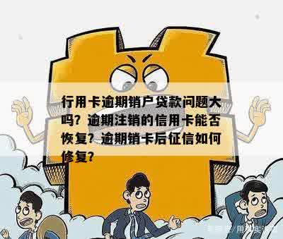 行用卡逾期销户贷款问题大吗？逾期注销的信用卡能否恢复？逾期销卡后征信如何修复？