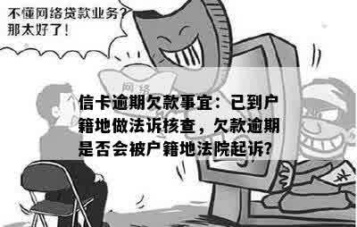 信卡逾期欠款事宜：已到户籍地做法诉核查，欠款逾期是否会被户籍地法院起诉？