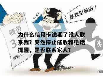 为什么信用卡逾期了没人联系我？突然停止催收和电话提醒，是否联系家人？