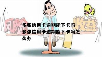 多张信用卡逾期能下卡吗-多张信用卡逾期能下卡吗怎么办