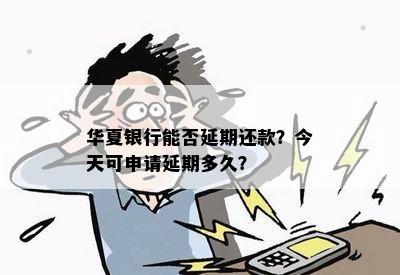 华夏银行能否延期还款？今天可申请延期多久？