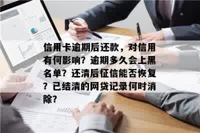 信用卡逾期后还款，对信用有何影响？逾期多久会上黑名单？还清后征信能否恢复？已结清的网贷记录何时消除？