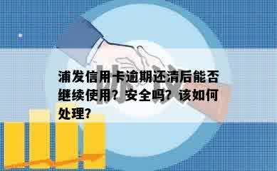 浦发信用卡逾期还清后能否继续使用？安全吗？该如何处理？