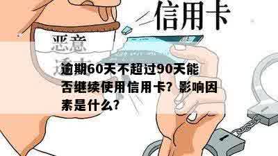 逾期60天不超过90天能否继续使用信用卡？影响因素是什么？