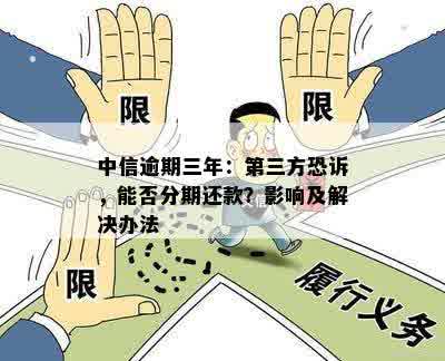 中信逾期三年：第三方恐诉，能否分期还款？影响及解决办法