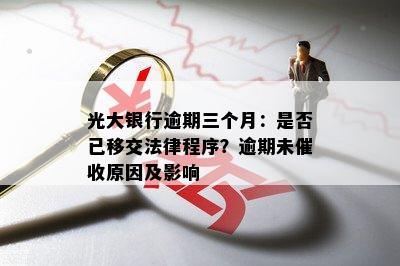 光大银行逾期三个月：是否已移交法律程序？逾期未催收原因及影响