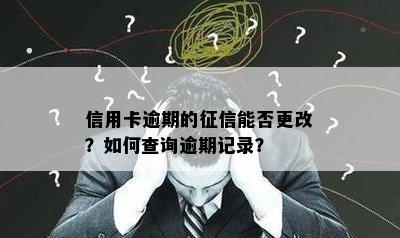 信用卡逾期的征信能否更改？如何查询逾期记录？