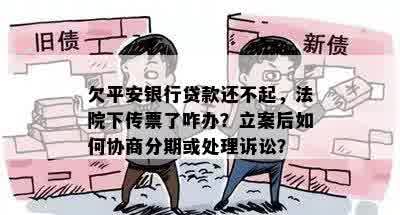 欠平安银行贷款还不起，法院下传票了咋办？立案后如何协商分期或处理诉讼？