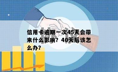 信用卡逾期一次45天会带来什么影响？40天后该怎么办？