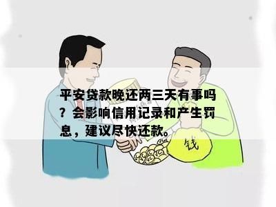 平安贷款晚还两三天有事吗？会影响信用记录和产生罚息，建议尽快还款。