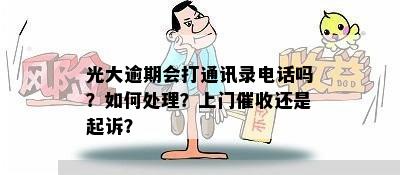 光大逾期会打通讯录电话吗？如何处理？上门催收还是起诉？