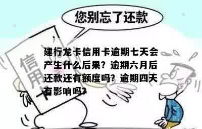 建行龙卡信用卡逾期七天会产生什么后果？逾期六月后还款还有额度吗？逾期四天有影响吗？