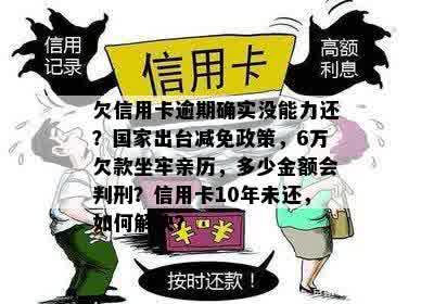 欠信用卡逾期确实没能力还？国家出台减免政策，6万欠款坐牢亲历，多少金额会判刑？信用卡10年未还，如何解决？