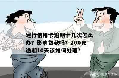 建行信用卡逾期十几次怎么办？影响贷款吗？200元逾期10天该如何处理？