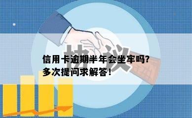 信用卡逾期半年会坐牢吗？多次提问求解答！