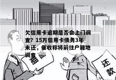 欠信用卡逾期是否会上门调查？15万信用卡债务3年未还，催收称将前往户籍地调查