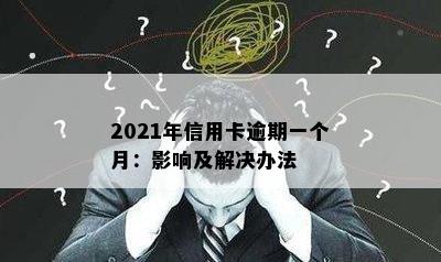 2021年信用卡逾期一个月：影响及解决办法