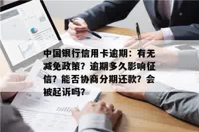 中国银行信用卡逾期：有无减免政策？逾期多久影响征信？能否协商分期还款？会被起诉吗？