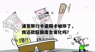 浦发银行卡逾期卡被停了，我还款后额度会变化吗？