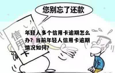 年轻人多个信用卡逾期怎么办？当前年轻人信用卡逾期情况如何？