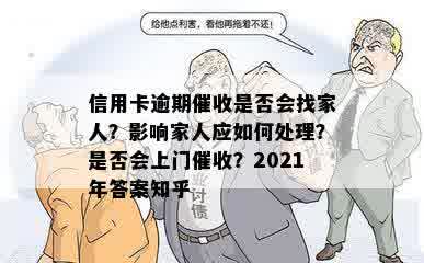 信用卡逾期催收是否会找家人？影响家人应如何处理？是否会上门催收？2021年答案知乎