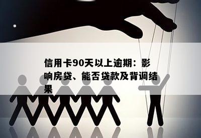 信用卡90天以上逾期：影响房贷、能否贷款及背调结果