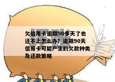 欠信用卡逾期90多天了也还不上怎么办？逾期90天信用卡可能产生的欠款种类及还款策略