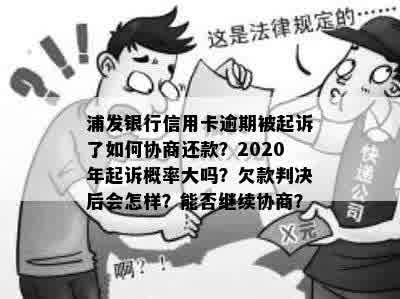 浦发银行信用卡逾期被起诉了如何协商还款？2020年起诉概率大吗？欠款判决后会怎样？能否继续协商？