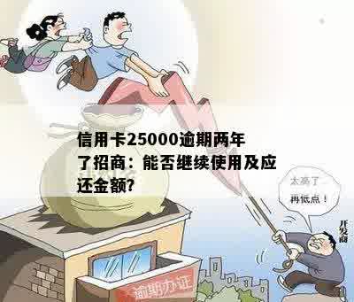 信用卡25000逾期两年了招商：能否继续使用及应还金额？