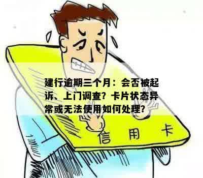 建行逾期三个月：会否被起诉、上门调查？卡片状态异常或无法使用如何处理？