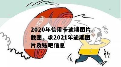 2020年信用卡逾期图片截图，求2021年逾期图片及贴吧信息