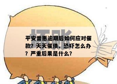 平安普惠逾期后如何应对催款？天天催债、恐吓怎么办？严重后果是什么？