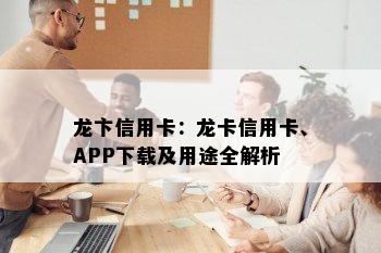 龙卞信用卡：龙卡信用卡、APP下载及用途全解析