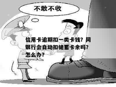 信用卡逾期扣一类卡钱？同银行会自动扣储蓄卡余吗？怎么办？