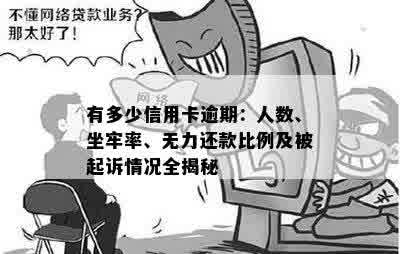 有多少信用卡逾期：人数、坐牢率、无力还款比例及被起诉情况全揭秘