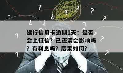 建行信用卡逾期1天：是否会上征信？已还清会影响吗？有利息吗？后果如何？